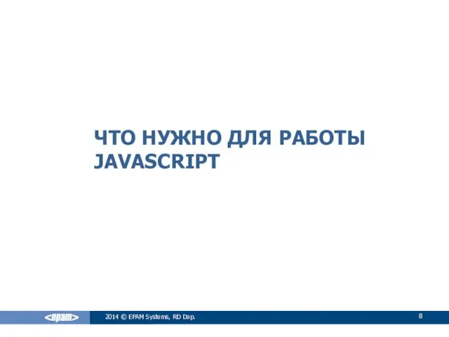 ЧТО НУЖНО ДЛЯ РАБОТЫ JAVASCRIPT 2014 © EPAM Systems, RD Dep.