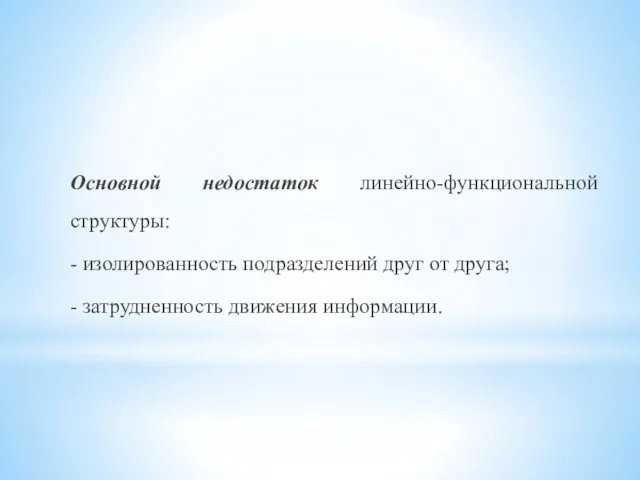 Основной недостаток линейно-функциональной структуры: - изолированность подразделений друг от друга; - затрудненность движения информации.