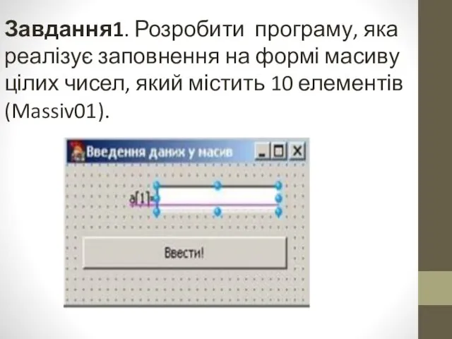 Завдання1. Розробити програму, яка реалізує заповнення на формі масиву цілих чисел, який містить 10 елементів(Massiv01).