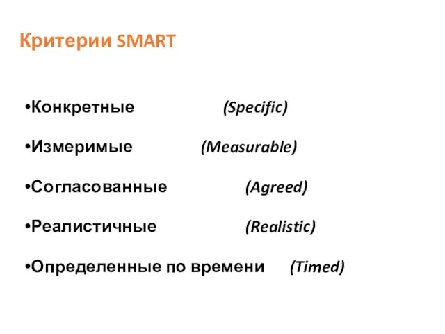Критерии SMART Конкретные (Specific) Измеримые (Measurable) Согласованные (Agreed) Реалистичные (Realistic) Определенные по времени (Timed)