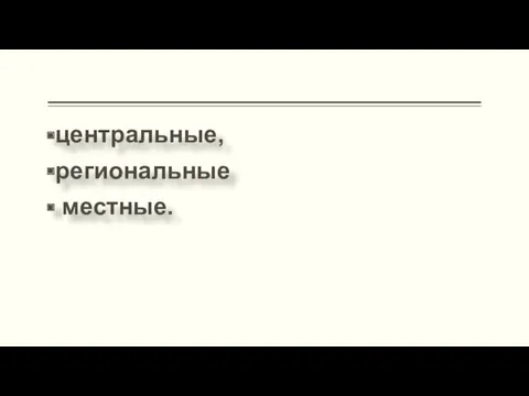 центральные, региональные местные.