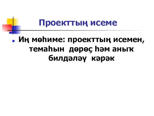 Проекттың исеме Иң мөһиме: проекттың исемен, темаһын дөрөҫ һәм аныҡ билдәләү кәрәк