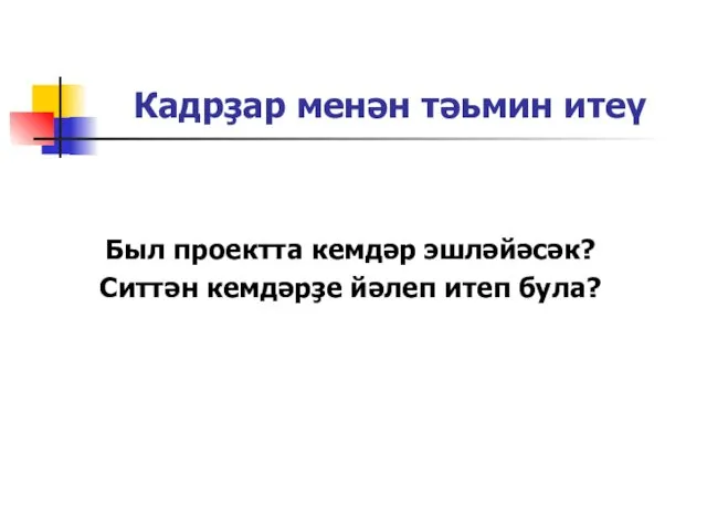 Кадрҙар менән тәьмин итеү Был проектта кемдәр эшләйәсәк? Ситтән кемдәрҙе йәлеп итеп була?