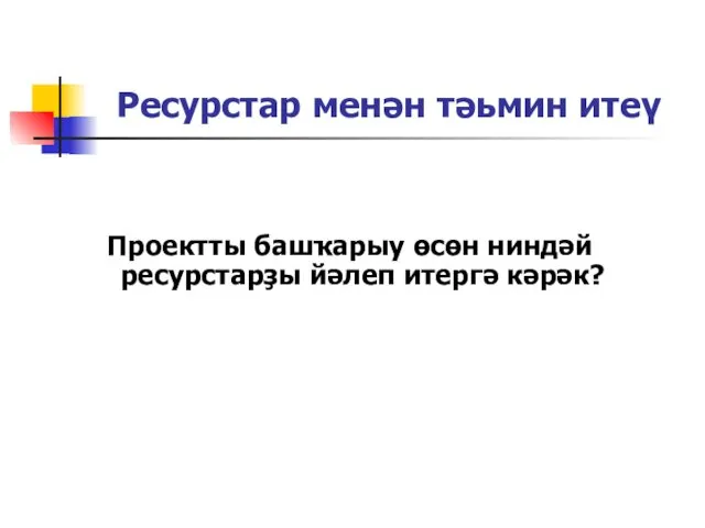 Ресурстар менән тәьмин итеү Проектты башҡарыу өсөн ниндәй ресурстарҙы йәлеп итергә кәрәк?