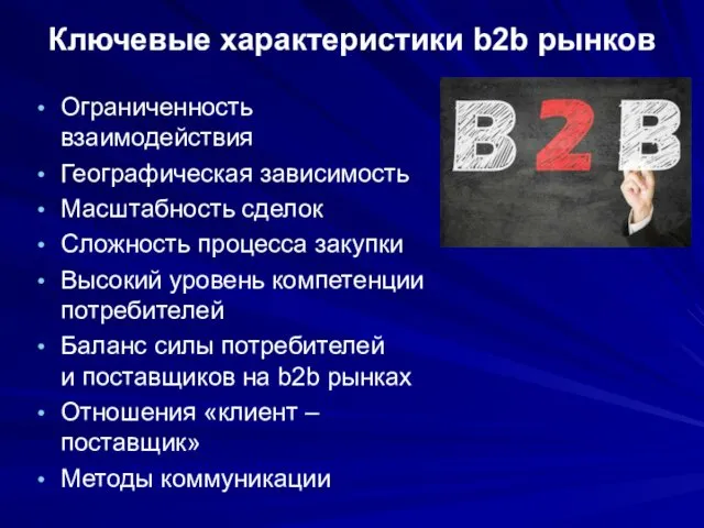 Ключевые характеристики b2b рынков Ограниченность взаимодействия Географическая зависимость Масштабность сделок