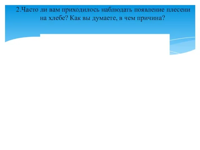 2.Часто ли вам приходилось наблюдать появление плесени на хлебе? Как вы думаете, в чем причина?