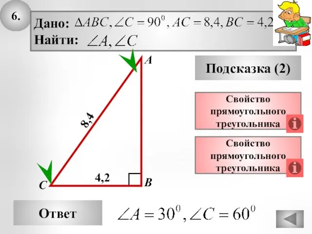 6. Ответ Подсказка (2) Свойство прямоугольного треугольника А В С 8,4 Свойство прямоугольного треугольника 4,2