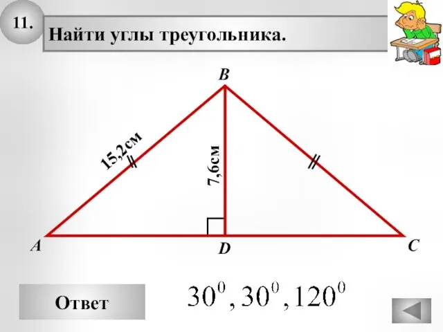 11. Ответ А В С Найти углы треугольника. 15,2см D 7,6см