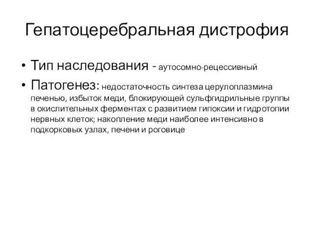 Гепатоцеребральная дистрофия Тип наследования - аутосомно-рецессивный Патогенез: недостаточность синтеза церулоплазмина