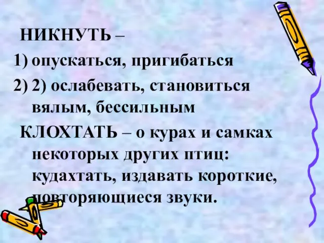 НИКНУТЬ – опускаться, пригибаться 2) ослабевать, становиться вялым, бессильным КЛОХТАТЬ