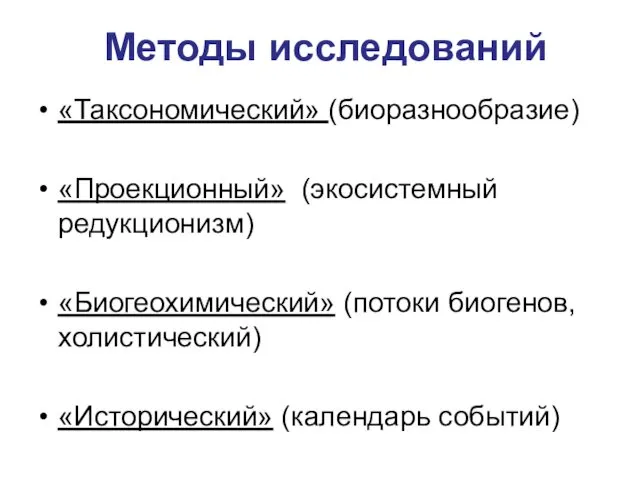 Методы исследований «Таксономический» (биоразнообразие) «Проекционный» (экосистемный редукционизм) «Биогеохимический» (потоки биогенов, холистический) «Исторический» (календарь событий)