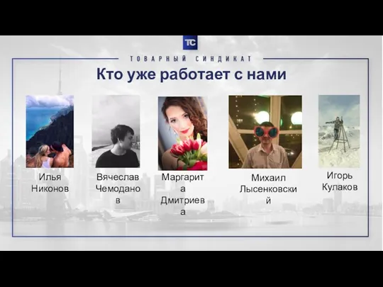 Кто уже работает с нами Илья Никонов Вячеслав Чемоданов Маргарита Дмитриева Михаил Лысенковский Игорь Кулаков