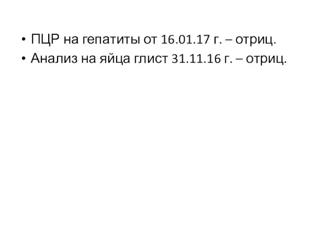 ПЦР на гепатиты от 16.01.17 г. – отриц. Анализ на яйца глист 31.11.16 г. – отриц.