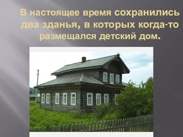 В настоящее время сохранились два зданья, в которых когда-то размещался детский дом.