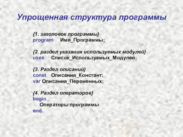 Упрощенная структура программы {1. заголовок программы} program Имя_Программы; {2. раздел