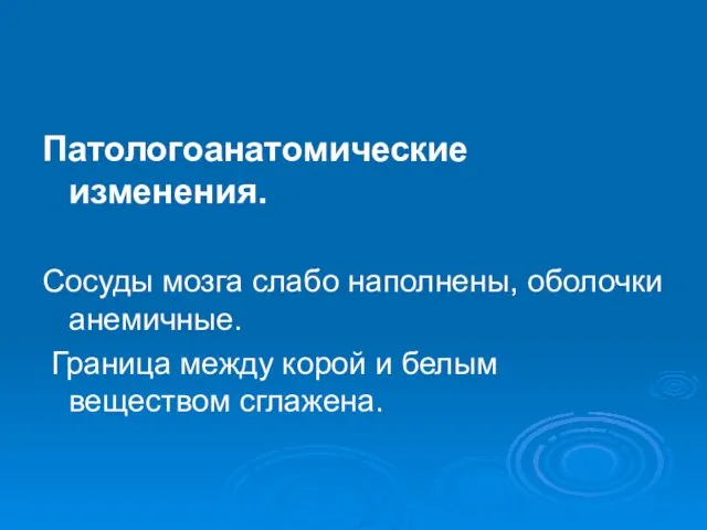 Патологоанатомические изменения. Сосуды мозга слабо наполнены, оболочки анемичные. Граница между корой и белым веществом сглажена.