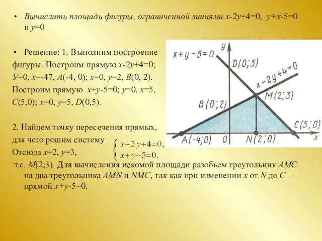 Вычислить площадь фигуры, ограниченной линиями x-2y+4=0, y+x-5=0 и y=0 Решение: