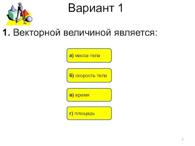 Вариант 1 б) скорость тела а) масса тела в) время 1. Векторной величиной является: г) площадь