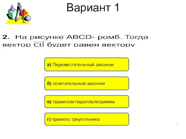 Вариант 1 a) Переместительный законом б) сочетательным законом в) правилом параллелограмма г) правило треугольника