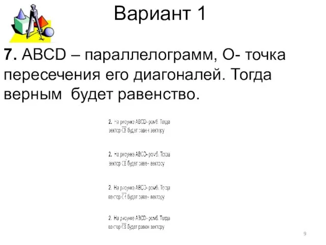 Вариант 1 7. АВСD – параллелограмм, О- точка пересечения его диагоналей. Тогда верным будет равенство.