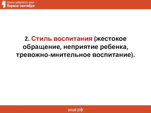 2. Стиль воспитания (жестокое обращение, неприятие ребенка, тревожно-мнительное воспитание).