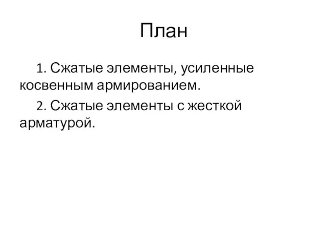 План 1. Сжатые элементы, усиленные косвенным армированием. 2. Сжатые элементы с жесткой арматурой.