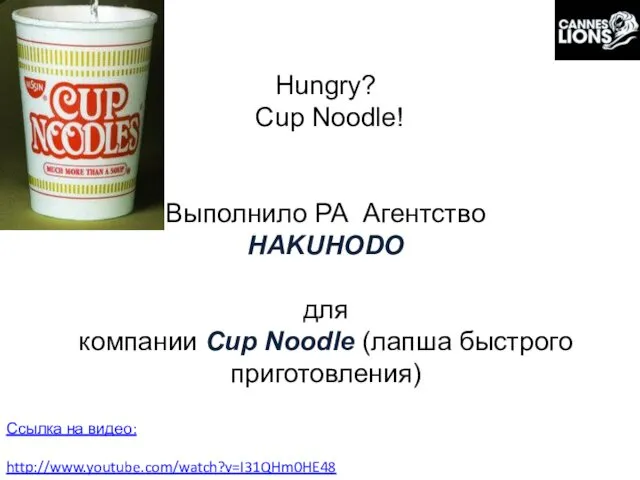 Hungry? Cup Noodle! Выполнило РА Агентство HAKUHODO для компании Cup