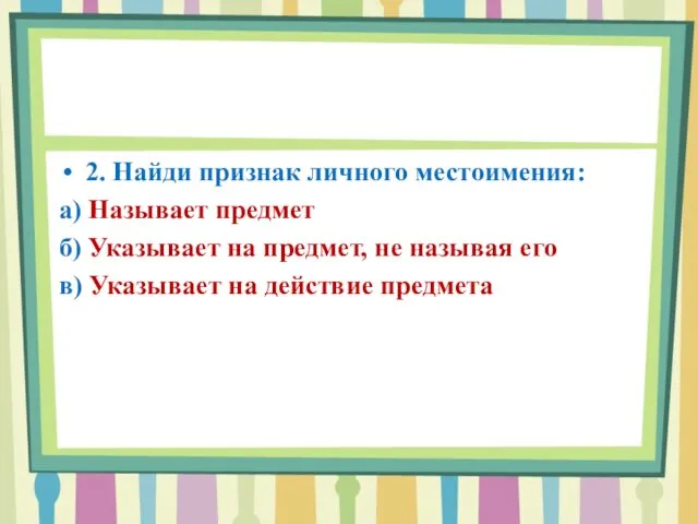 2. Найди признак личного местоимения: а) Называет предмет б) Указывает