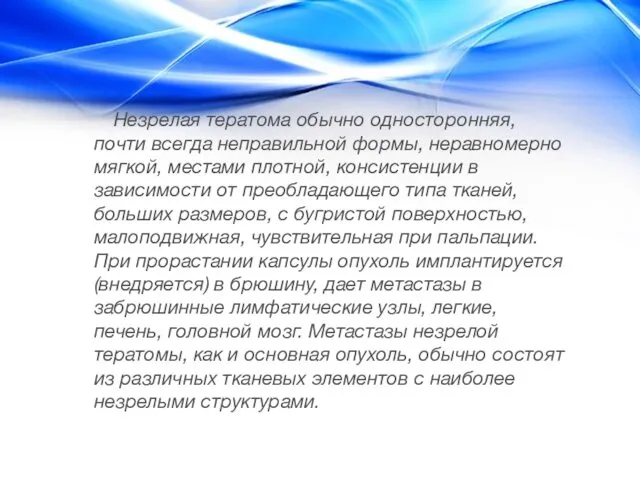 Незрелая тератома обычно односторонняя, почти всегда неправильной формы, неравномерно мягкой,