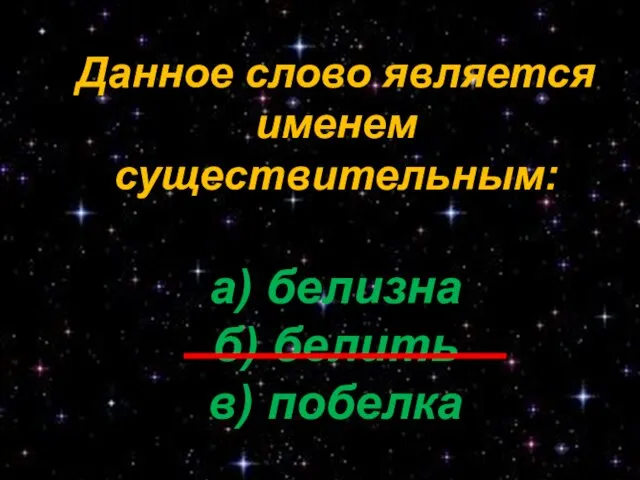 Данное слово является именем существительным: а) белизна б) белить в) побелка