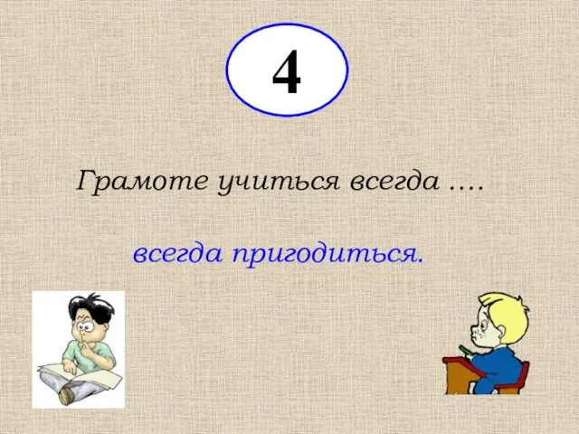 Грамоте учиться всегда …. всегда пригодиться. 4