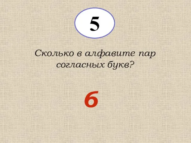 5 Сколько в алфавите пар согласных букв? 6