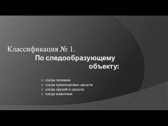 По следообразующему объекту: Классификация № 1. следы человека следы транспортных средств следы орудий