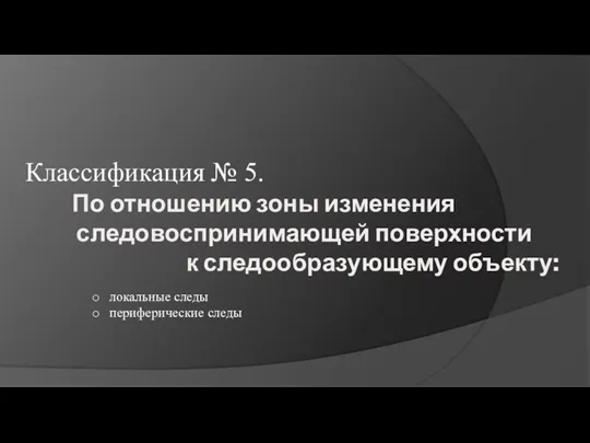 По отношению зоны изменения следовоспринимающей поверхности к следообразующему объекту: Классификация № 5. локальные следы периферические следы