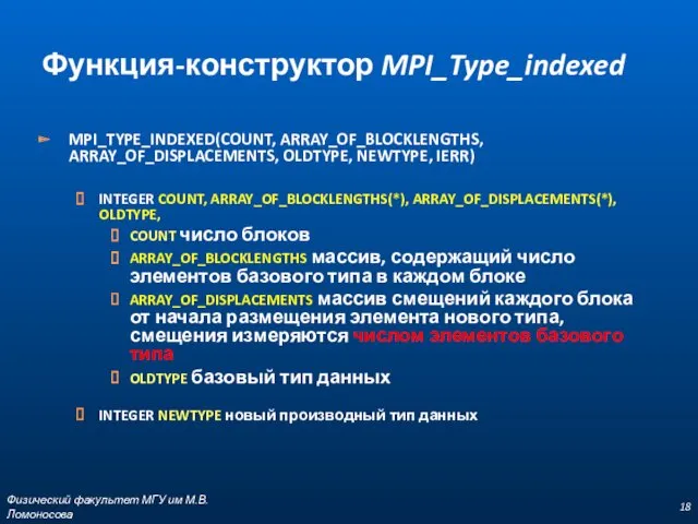 MPI_TYPE_INDEXED(COUNT, ARRAY_OF_BLOCKLENGTHS, ARRAY_OF_DISPLACEMENTS, OLDTYPE, NEWTYPE, IERR) INTEGER COUNT, ARRAY_OF_BLOCKLENGTHS(*), ARRAY_OF_DISPLACEMENTS(*),