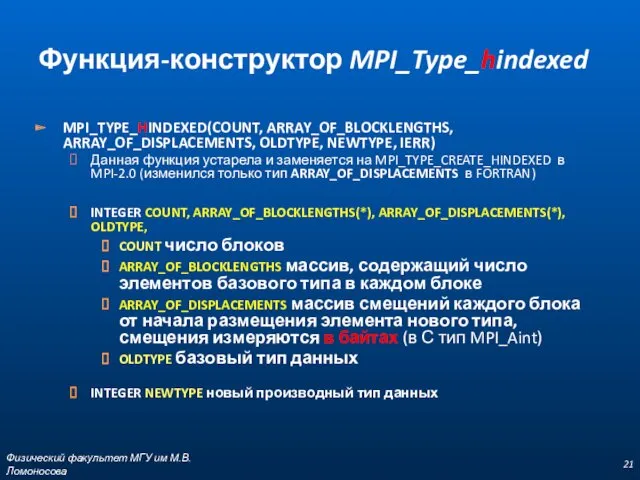 MPI_TYPE_HINDEXED(COUNT, ARRAY_OF_BLOCKLENGTHS, ARRAY_OF_DISPLACEMENTS, OLDTYPE, NEWTYPE, IERR) Данная функция устарела и заменяется на MPI_TYPE_CREATE_HINDEXED