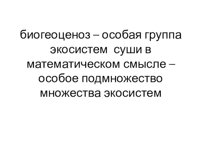 биогеоценоз – особая группа экосистем суши в математическом смысле – особое подмножество множества экосистем