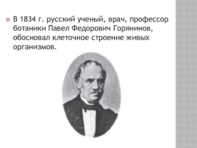 В 1834 г. русский ученый, врач, профессор ботаники Павел Федорович Горянинов, обосновал клеточное строение живых организмов.