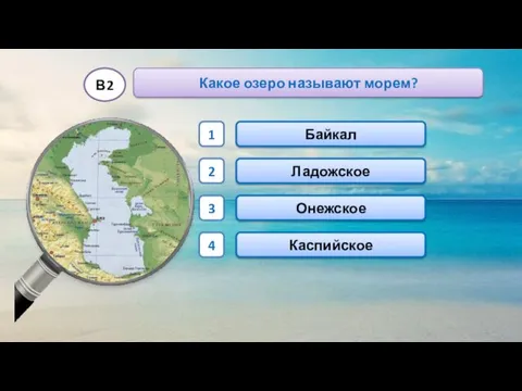 Каспийское Байкал Онежское Ладожское 1 2 3 4 Какое озеро называют морем? В2