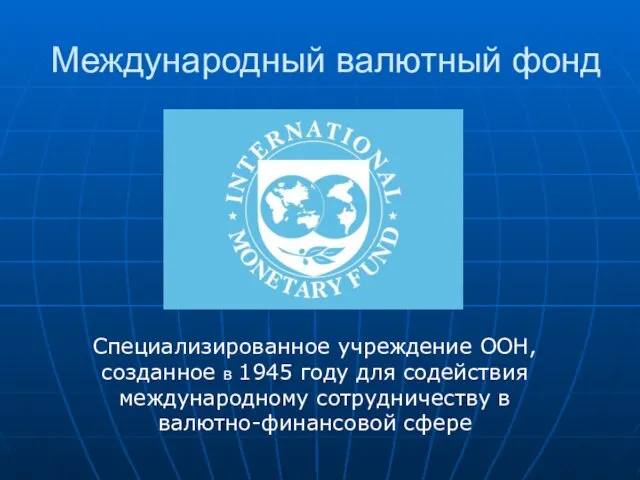 Международный валютный фонд Специализированное учреждение ООН, созданное в 1945 году для содействия международному