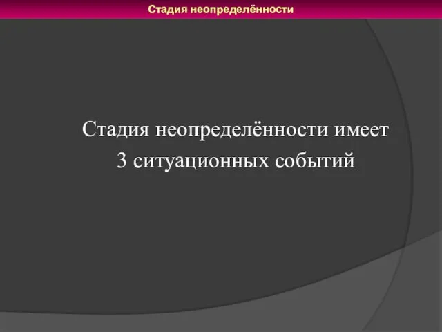 Стадия неопределённости имеет 3 ситуационных событий Стадия неопределённости