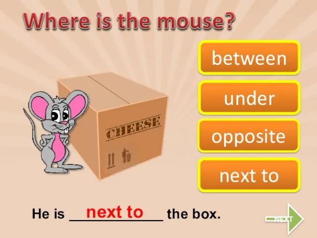 opposite next to between under He is ____________ the box. next to NEXT