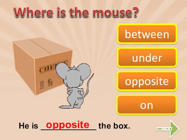 on opposite between under He is ____________ the box. opposite NEXT