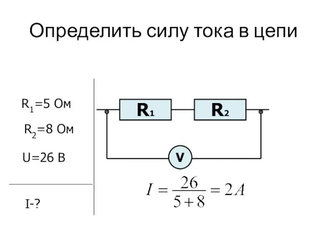 Определить силу тока в цепи R2 R1 R1=5 Ом R2=8 Ом U=26 В I-? V