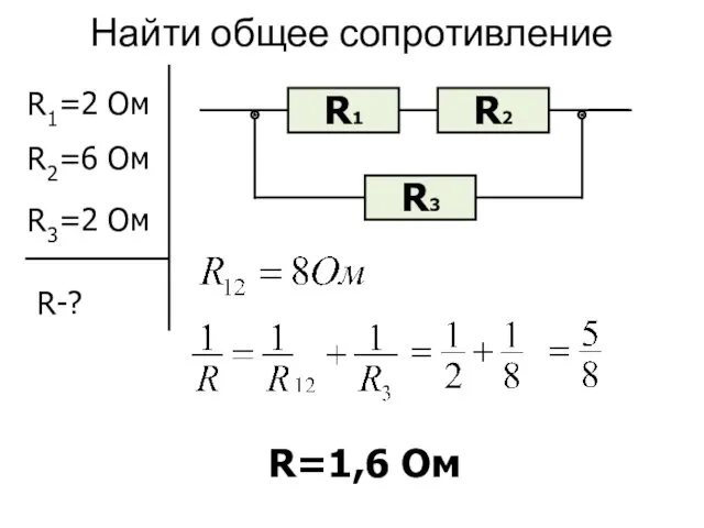 Найти общее сопротивление R1=2 Ом R2=6 Ом R3=2 Ом R-? R=1,6 Ом