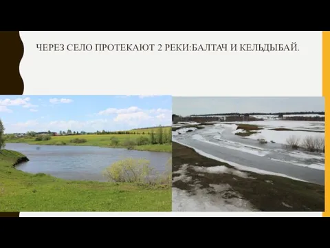 ЧЕРЕЗ СЕЛО ПРОТЕКАЮТ 2 РЕКИ:БАЛТАЧ И КЕЛЬДЫБАЙ.