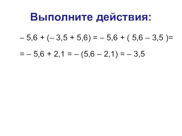 Выполните действия: – 5,6 + (– 3,5 + 5,6) = – 5,6 +