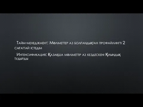 Тайм-менеджмент: Мəліметтер аз болғандықтан профайлингті 2 сағаттай істедім Интенсификация: Қазақша мəліметтір аз кездескені Қиындық тудырды