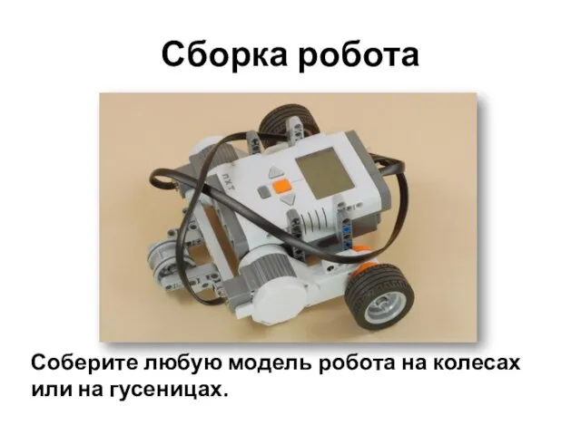 Сборка робота Соберите любую модель робота на колесах или на гусеницах.
