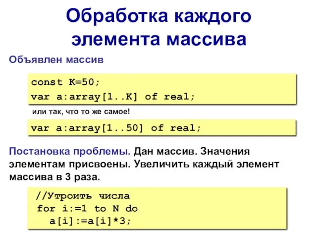 Обработка каждого элемента массива const K=50; var a:array[1..K] of real;